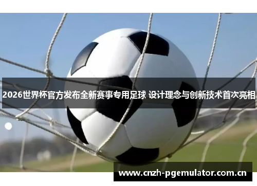 2026世界杯官方发布全新赛事专用足球 设计理念与创新技术首次亮相 2026世界杯官方发布全新赛事专用足球 设计理念与创新技术首次亮相